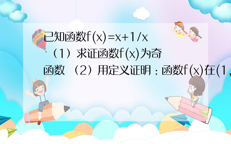 已知函数f(x)=x+1/x （1）求证函数f(x)为奇函数 （2）用定义证明：函数f(x)在(1,+∞)上是增函数.已知函数f(x)=x+1/x （1）求证函数f(x)为奇函数 （2）用定义证明：函数f(x)在(1,+∞)上是增函数.