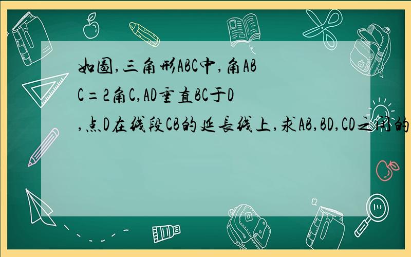 如图,三角形ABC中,角ABC=2角C,AD垂直BC于D,点D在线段CB的延长线上,求AB,BD,CD之间的数量关系