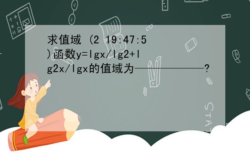 求值域 (2 19:47:5)函数y=lgx/lg2+lg2x/lgx的值域为——————?