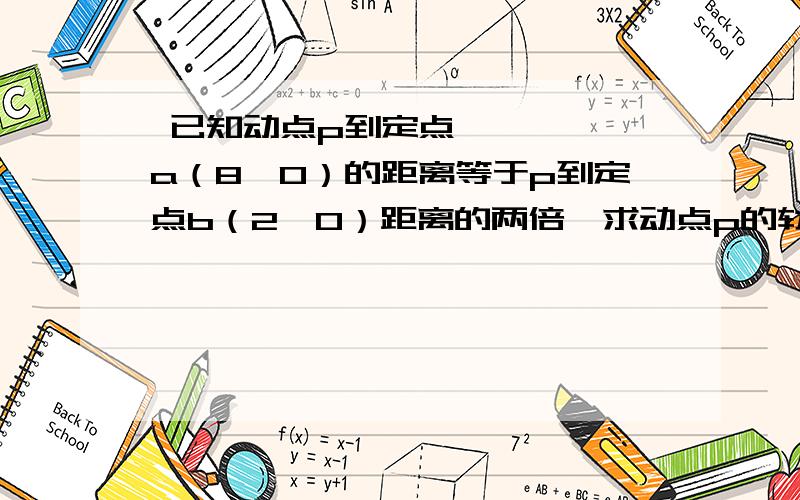  已知动点p到定点a（8,0）的距离等于p到定点b（2,0）距离的两倍,求动点p的轨迹方程