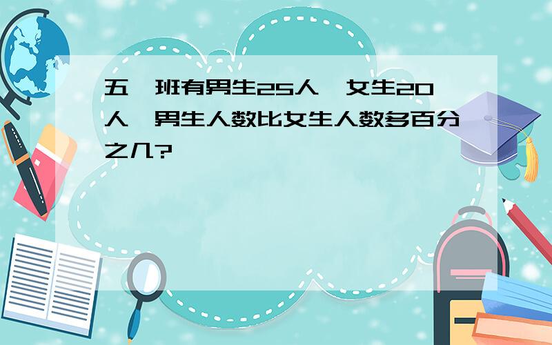 五一班有男生25人,女生20人,男生人数比女生人数多百分之几?