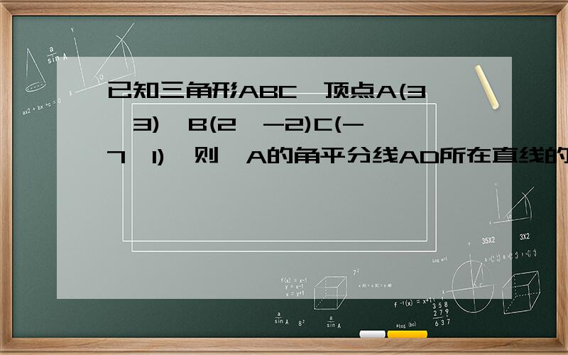 已知三角形ABC,顶点A(3,3),B(2,-2)C(-7,1),则∠A的角平分线AD所在直线的方程为