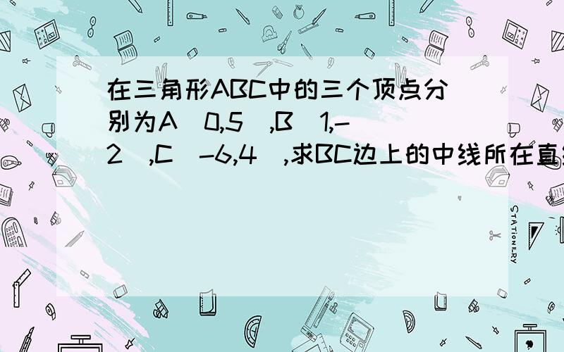 在三角形ABC中的三个顶点分别为A(0,5),B(1,-2),C(-6,4),求BC边上的中线所在直线的方程.