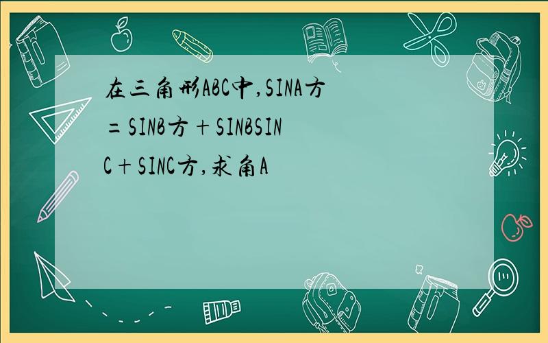 在三角形ABC中,SINA方=SINB方+SINBSINC+SINC方,求角A