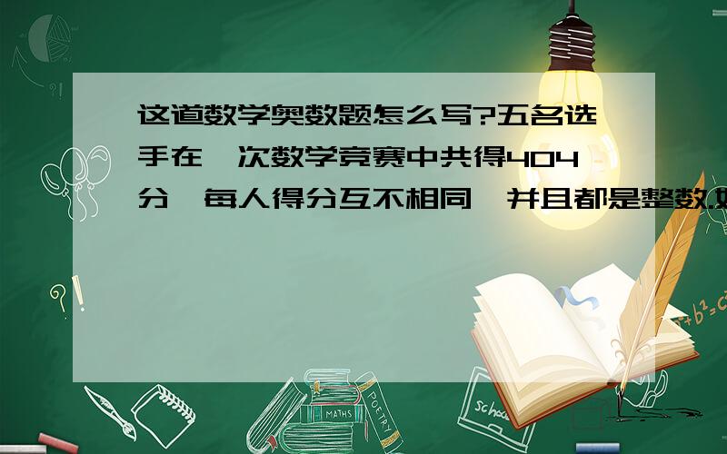 这道数学奥数题怎么写?五名选手在一次数学竞赛中共得404分,每人得分互不相同,并且都是整数.如果最高分是90分,那么得分最少的选手至少得了多少分?  用五年级的思维解答并写出过程,谢谢!