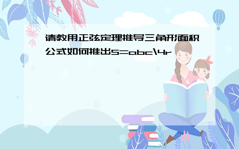 请教用正弦定理推导三角形面积公式如何推出S=abc\4r