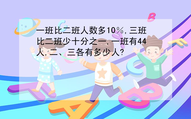 一班比二班人数多10％,三班比二班少十分之一,一班有44人,二、三各有多少人?