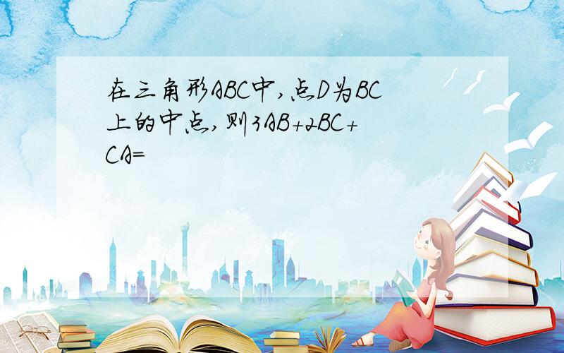 在三角形ABC中,点D为BC上的中点,则3AB+2BC+CA=