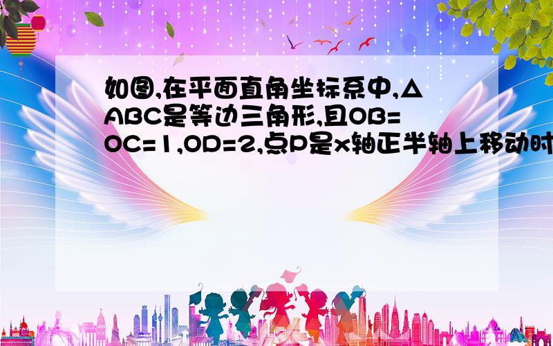 如图,在平面直角坐标系中,△ABC是等边三角形,且OB=OC=1,OD=2,点P是x轴正半轴上移动时,是否存在这样的一点P,使得以点C,A,P为顶点的三角形与△ABD相似?若存在,请确定点P的位置,画出△CAP,并给予证