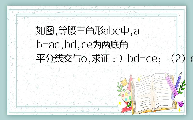 如图,等腰三角形abc中,ab=ac,bd,ce为两底角平分线交与o,求证：）bd=ce；（2）ob=oc