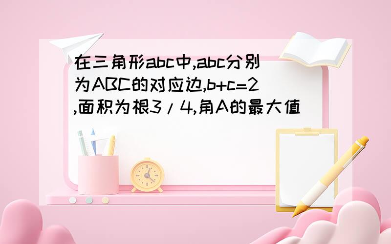 在三角形abc中,abc分别为ABC的对应边,b+c=2,面积为根3/4,角A的最大值