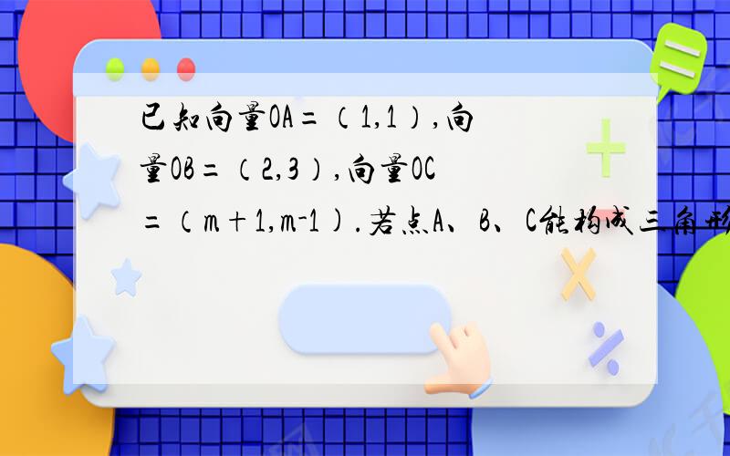 已知向量OA=（1,1）,向量OB=（2,3）,向量OC=（m+1,m-1).若点A、B、C能构成三角形,求实数m的取值范围