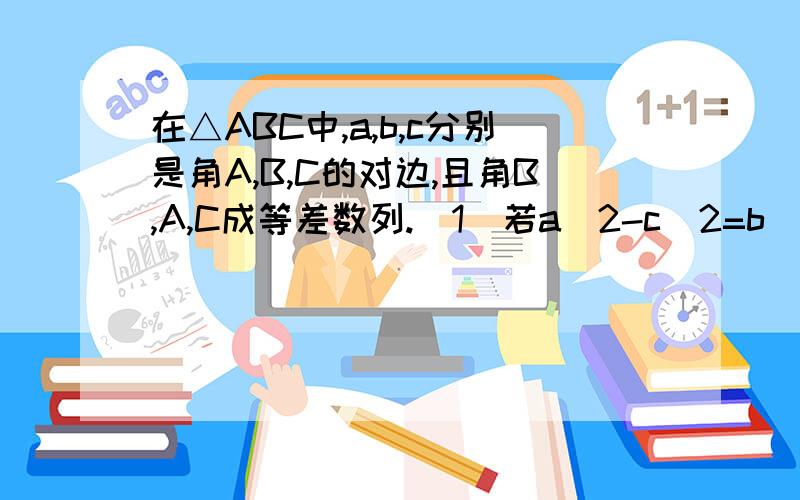 在△ABC中,a,b,c分别是角A,B,C的对边,且角B,A,C成等差数列.（1）若a^2-c^2=b^2-mbc,求实数m的值（2）若a=根号3,求△ABC面积的最大值