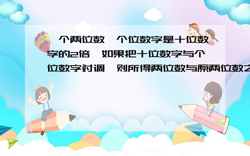 一个两位数,个位数字是十位数字的2倍,如果把十位数字与个位数字对调,则所得两位数与原两位数之差为27,则远两位数为?