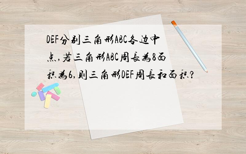 DEF分别三角形ABC各边中点,若三角形ABC周长为8面积为6,则三角形DEF周长和面积?