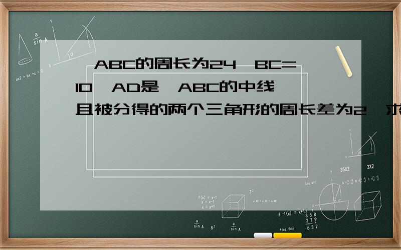 △ABC的周长为24,BC=10,AD是△ABC的中线,且被分得的两个三角形的周长差为2,求AB和AC的长