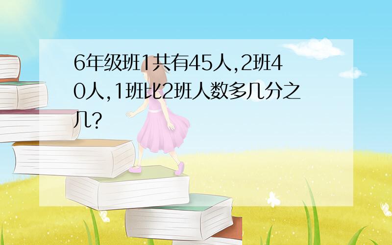 6年级班1共有45人,2班40人,1班比2班人数多几分之几?