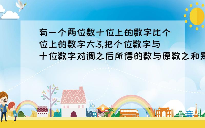 有一个两位数十位上的数字比个位上的数字大3,把个位数字与十位数字对调之后所得的数与原数之和是77,这两个两位数是?