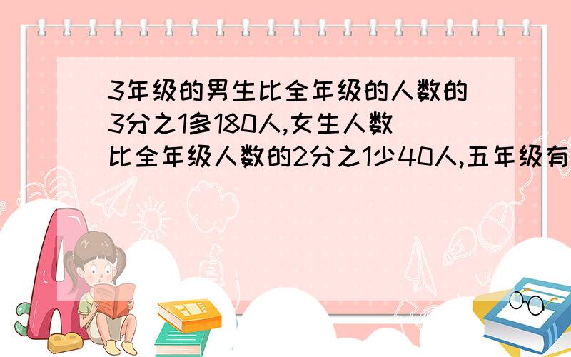 3年级的男生比全年级的人数的3分之1多180人,女生人数比全年级人数的2分之1少40人,五年级有多少人.