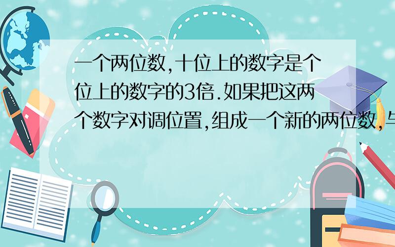 一个两位数,十位上的数字是个位上的数字的3倍.如果把这两个数字对调位置,组成一个新的两位数,与原数的差是54,求原数.