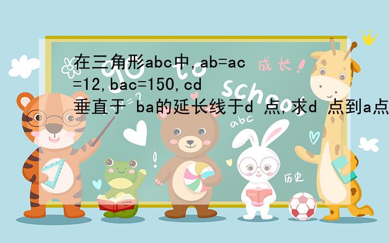 在三角形abc中,ab=ac=12,bac=150,cd垂直于 ba的延长线于d 点,求d 点到a点的距离