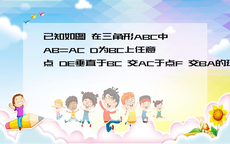 已知如图 在三角形ABC中 AB=AC D为BC上任意一点 DE垂直于BC 交AC于点F 交BA的延长线于点E 求证 AE=AF.