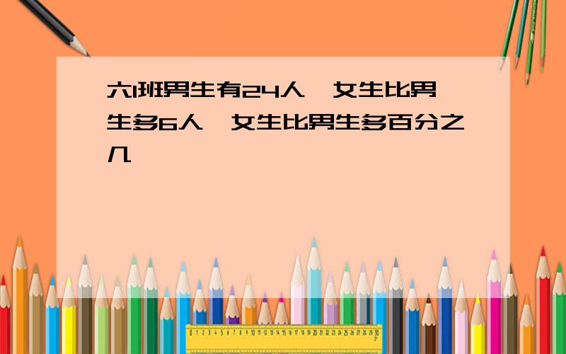 六1班男生有24人,女生比男生多6人,女生比男生多百分之几