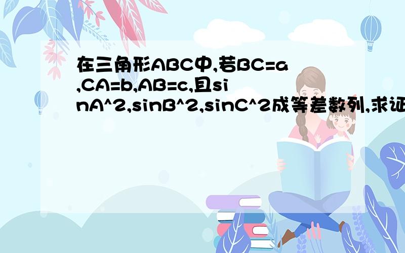 在三角形ABC中,若BC=a,CA=b,AB=c,且sinA^2,sinB^2,sinC^2成等差数列,求证：cosB/b-cosC/c=cosA/a-cosB/b