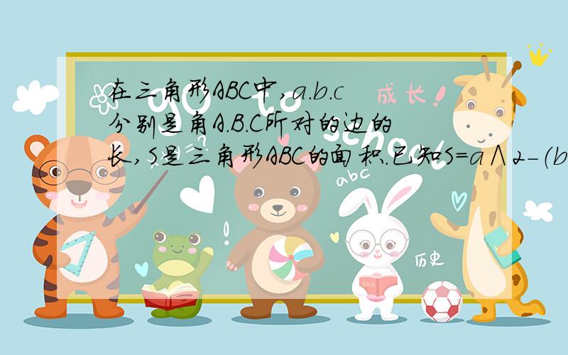 在三角形ABC中,a.b.c分别是角A.B.C所对的边的长,S是三角形ABC的面积.已知S＝a∧2-（b-c）∧2.求tanA