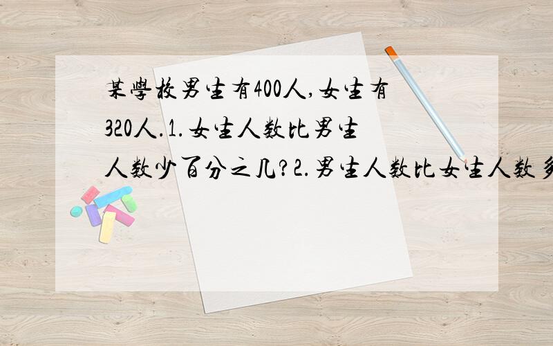 某学校男生有400人,女生有320人.1.女生人数比男生人数少百分之几?2.男生人数比女生人数多百分之几?3.以上两题有什么相同点和不同点?解题思路是怎样的?