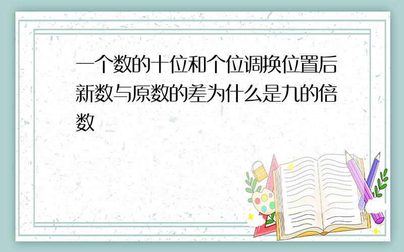 一个数的十位和个位调换位置后新数与原数的差为什么是九的倍数