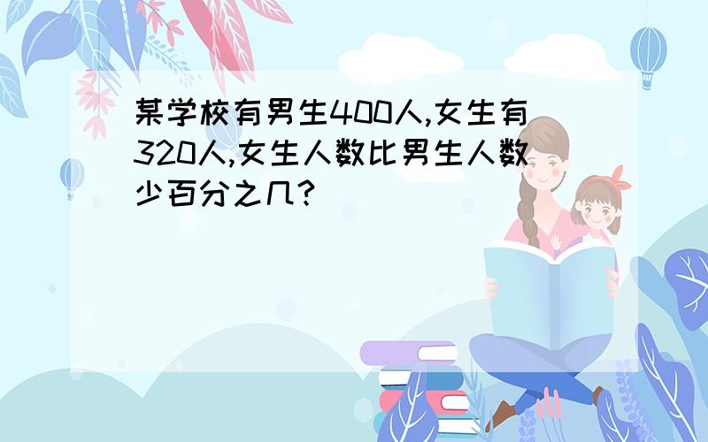 某学校有男生400人,女生有320人,女生人数比男生人数少百分之几?