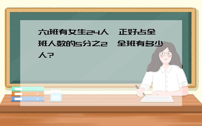 六1班有女生24人,正好占全班人数的5分之2,全班有多少人?