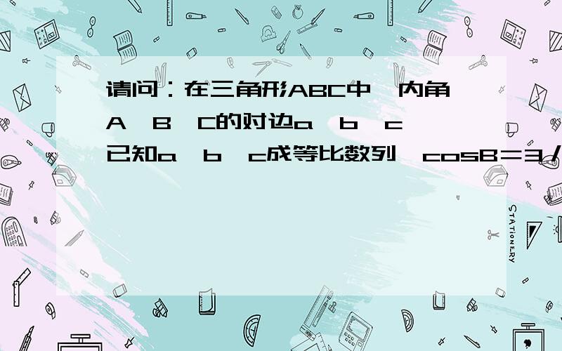 请问：在三角形ABC中,内角A,B,C的对边a,b,c,已知a,b,c成等比数列,cosB＝3／4在三角形ABC中,内角A,B,C的对边a,b,c,已知a,b,c成等比数列,cosB＝3／41.求CotA+cotC的值 2.向量BA乘以向量BC＝3／2,求a＋c的值