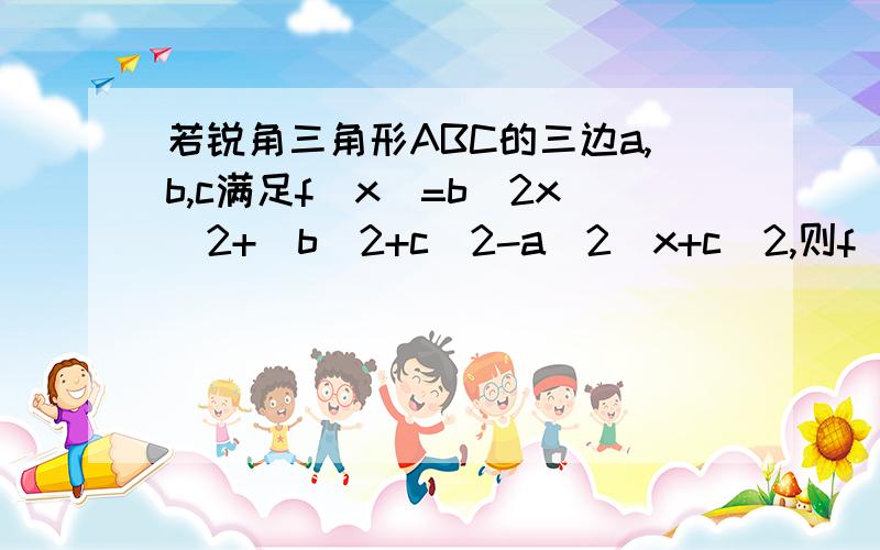 若锐角三角形ABC的三边a,b,c满足f(x)=b^2x^2+(b^2+c^2-a^2)x+c^2,则f(x)的图像、A.与X轴相切 B.在X轴上方 C.在X轴下方 D.与X轴交与两点用正余弦定理解