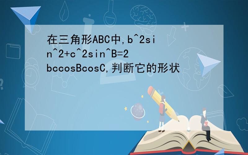 在三角形ABC中,b^2sin^2+c^2sin^B=2bccosBcosC,判断它的形状