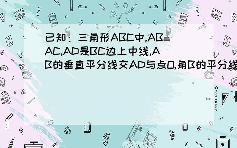 已知：三角形ABC中,AB=AC,AD是BC边上中线,AB的垂直平分线交AD与点O,角B的平分线交AD于点I.求证;OA=OB=OC,I到BC,CA,AB的距离相等