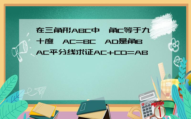 在三角形ABC中,角C等于九十度,AC=BC,AD是角BAC平分线求证AC+CD=AB