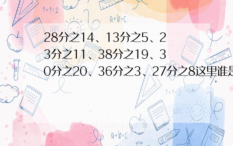 28分之14、13分之5、23分之11、38分之19、30分之20、36分之3、27分之8这里谁是最简分数?把其余的分数约分.