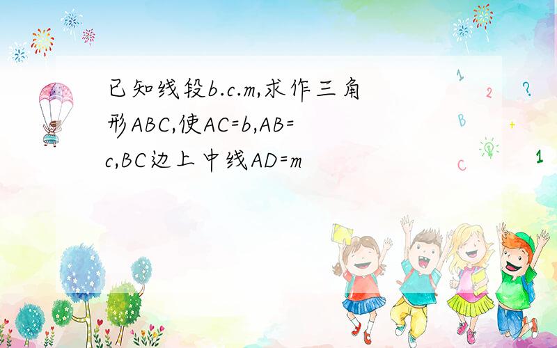 已知线段b.c.m,求作三角形ABC,使AC=b,AB=c,BC边上中线AD=m