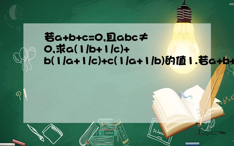 若a+b+c=0,且abc≠0,求a(1/b+1/c)+b(1/a+1/c)+c(1/a+1/b)的值1.若a+b+c=0,且abc≠0,求a(1/b+1/c)+b(1/a+1/c)+c(1/a+1/b)的值2.已知x、y、z满足x+1/y=4,y+1/z=1,z+1/x=7/3,求xyz的值.