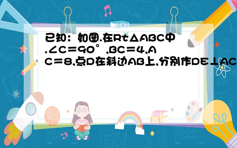 已知：如图.在Rt△ABC中.∠C＝90°,BC＝4,AC＝8,点D在斜边AB上,分别作DE⊥AC,DF⊥BC,垂足分别为E、F,得四边形DECF,设DE＝x,DF＝y（1）用含y的代数式表示AE（2）求y与x之间的函数关系式,并求出x的取值