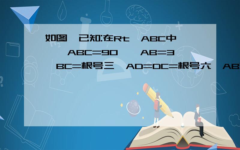 如图,已知:在Rt△ABC中,∠ABC=90°,AB=3,BC=根号三,AD=DC=根号六,AB交DC于E,求角DAB度数用勾股定理逆定理解决,19：45前完成者加悬赏