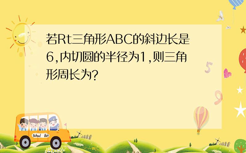 若Rt三角形ABC的斜边长是6,内切圆的半径为1,则三角形周长为?