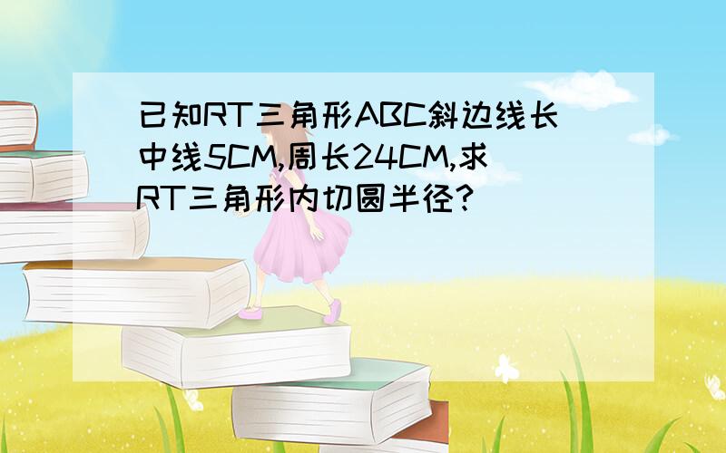 已知RT三角形ABC斜边线长中线5CM,周长24CM,求RT三角形内切圆半径?