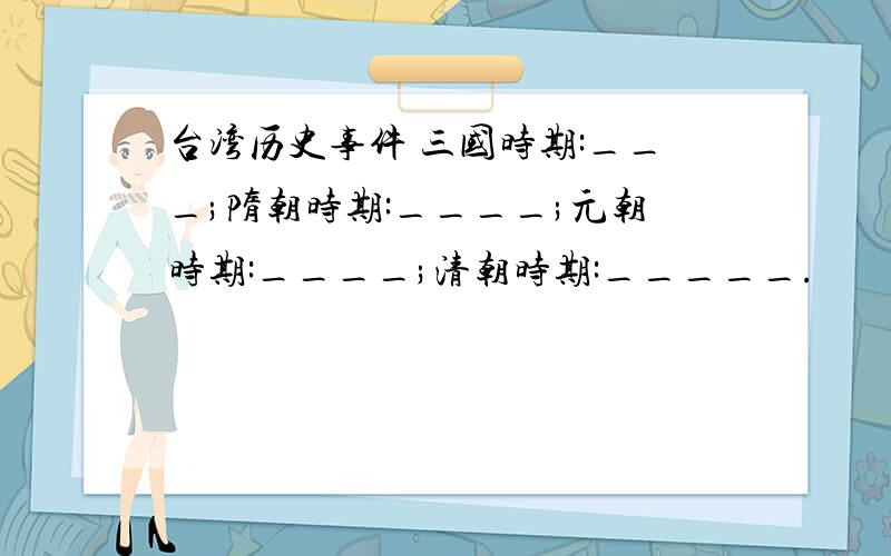 台湾历史事件 三国时期:___;隋朝时期:____;元朝时期:____;清朝时期:_____.