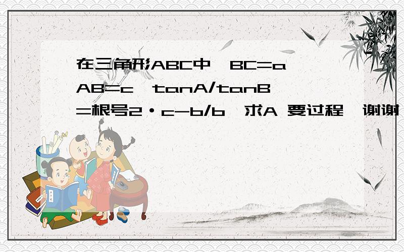 在三角形ABC中,BC=a,AB=c,tanA/tanB=根号2·c-b/b,求A 要过程,谢谢