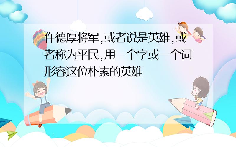 仵德厚将军,或者说是英雄,或者称为平民,用一个字或一个词形容这位朴素的英雄