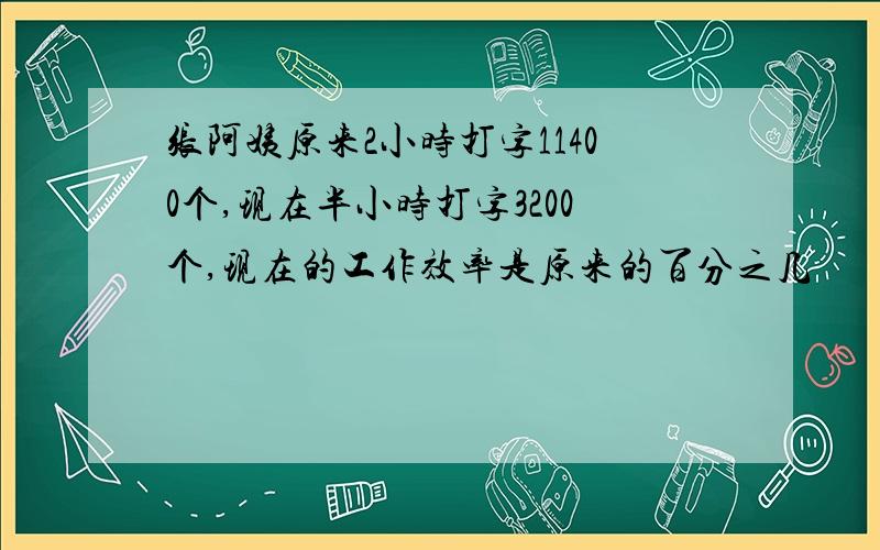 张阿姨原来2小时打字11400个,现在半小时打字3200个,现在的工作效率是原来的百分之几