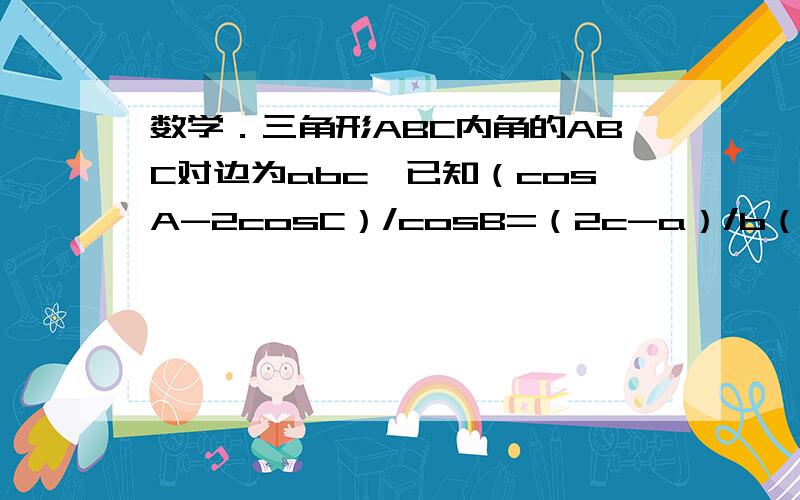 数学．三角形ABC内角的ABC对边为abc,已知（cosA-2cosC）/cosB=（2c-a）/b（1）求sinC/sinB的值．（2）若cosB=1/4,b=2,求ABC的面积S．